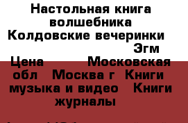 Настольная книга волшебника.Колдовские вечеринки.The Book of Wizard Parties.	Эгм › Цена ­ 100 - Московская обл., Москва г. Книги, музыка и видео » Книги, журналы   